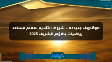 «وظائف جديدة».. شروط التقديم لمعلم مساعد رياضيات بالأزهر الشريف 2025